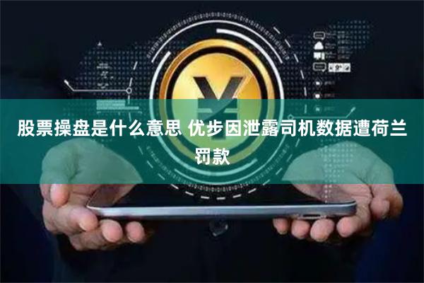 股票操盘是什么意思 优步因泄露司机数据遭荷兰罚款