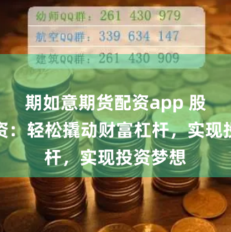 期如意期货配资app 股天下配资：轻松撬动财富杠杆，实现投资梦想