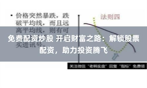 免费配资炒股 开启财富之路：解锁股票配资，助力投资腾飞