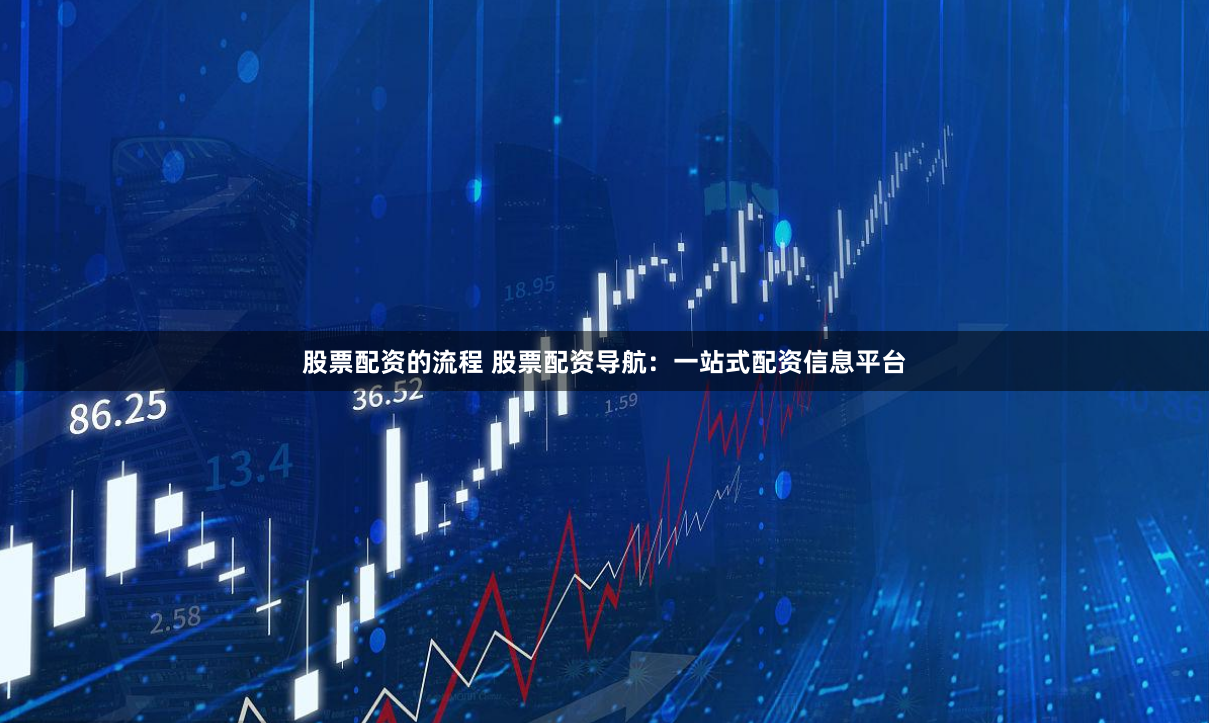 股票配资的流程 股票配资导航：一站式配资信息平台