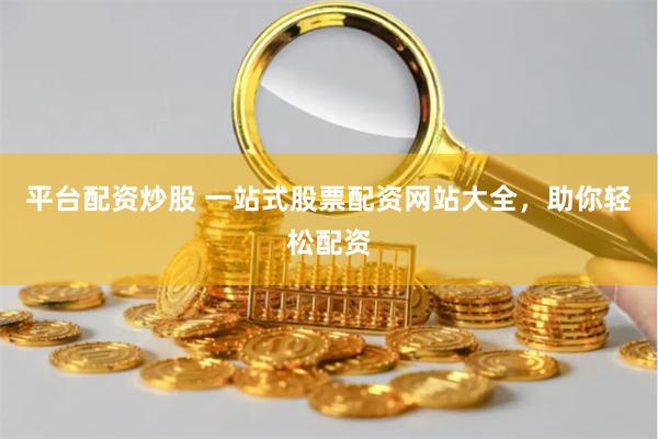 平台配资炒股 一站式股票配资网站大全,助你轻松配资