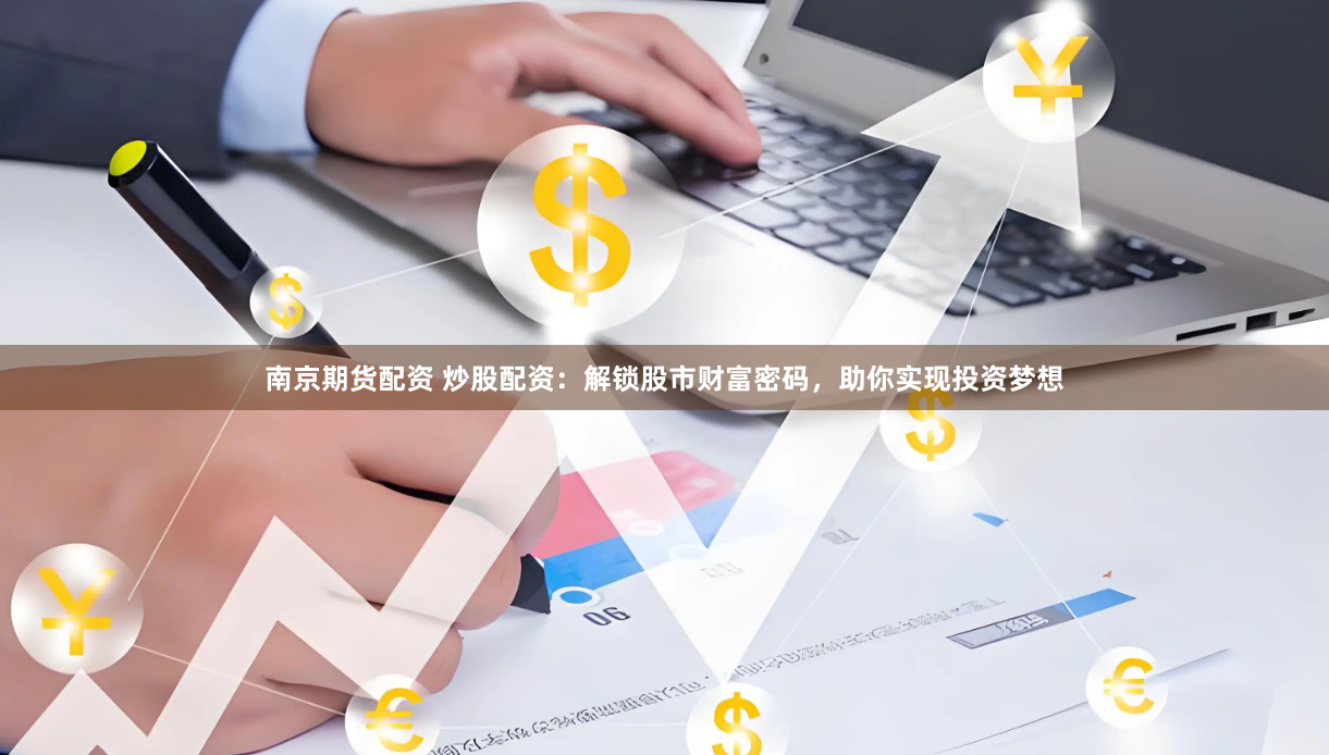 南京期货配资 炒股配资：解锁股市财富密码，助你实现投资梦想