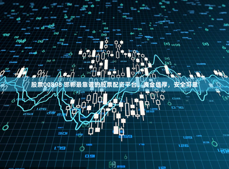 股票00898 邯郸最靠谱的股票配资平台，资金雄厚，安全可靠